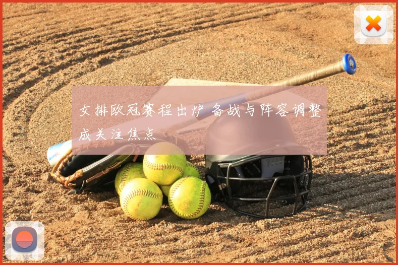 女排欧冠赛程出炉 备战与阵容调整成关注焦点