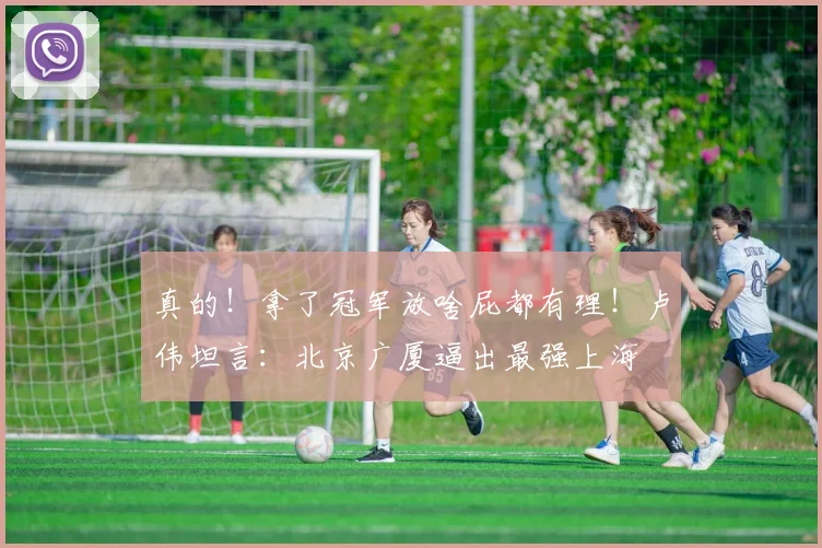 真的！拿了冠军放啥屁都有理！卢伟坦言：北京广厦逼出最强上海