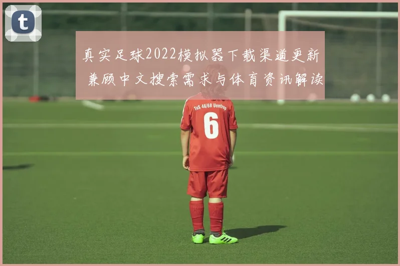 真实足球2022模拟器下载渠道更新 兼顾中文搜索需求与体育资讯解读