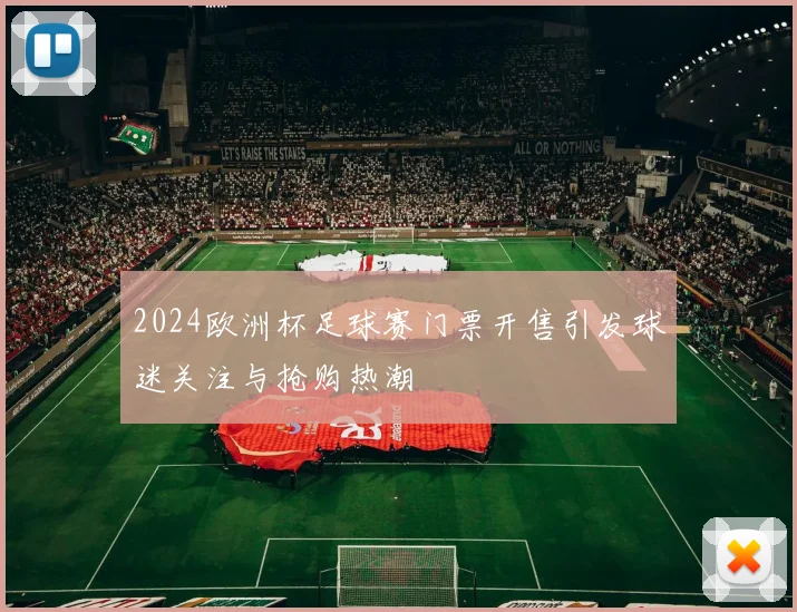 2024欧洲杯足球赛门票开售引发球迷关注与抢购热潮