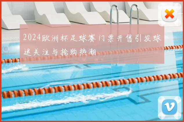 2024欧洲杯足球赛门票开售引发球迷关注与抢购热潮