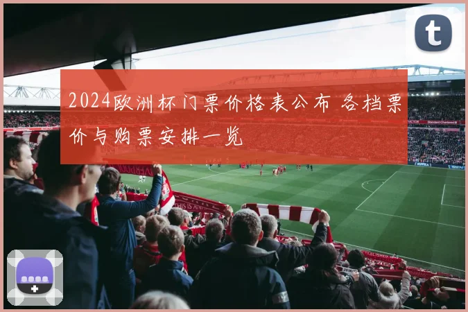 2024欧洲杯门票价格表公布 各档票价与购票安排一览