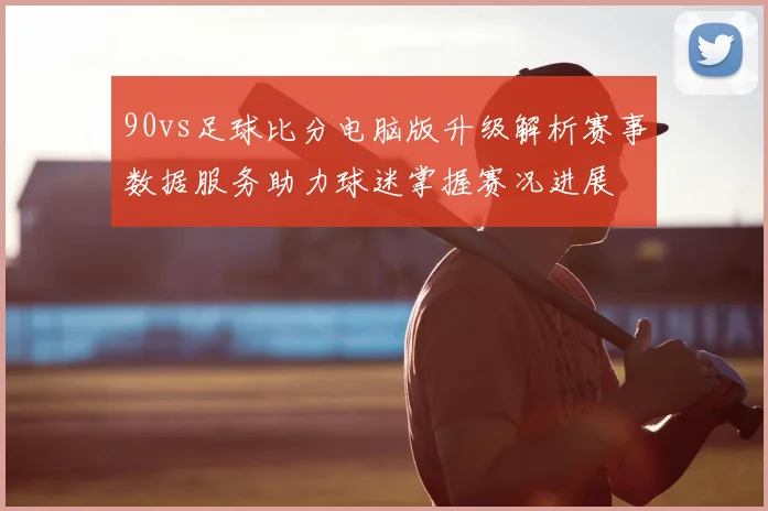 90vs足球比分电脑版升级解析赛事数据服务助力球迷掌握赛况进展