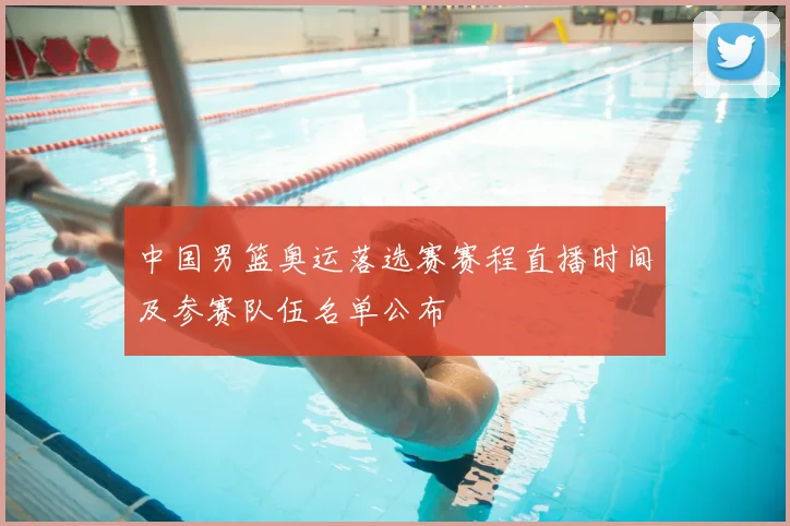 中国男篮奥运落选赛赛程直播时间及参赛队伍名单公布