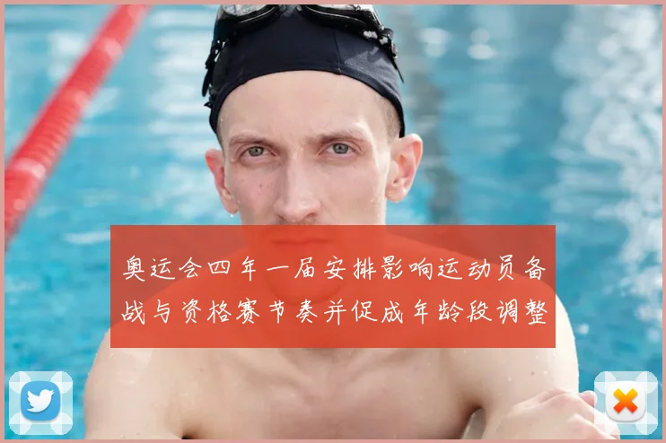 奥运会四年一届安排影响运动员备战与资格赛节奏并促成年龄段调整