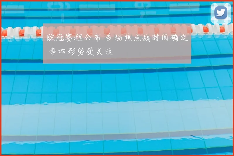 欧冠赛程公布 多场焦点战时间确定 争四形势受关注
