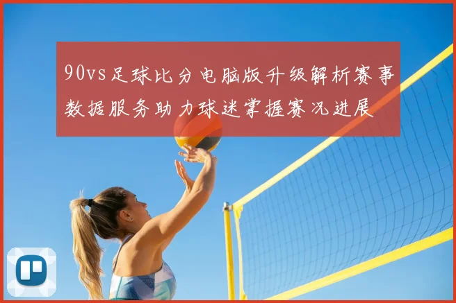 90vs足球比分电脑版升级解析赛事数据服务助力球迷掌握赛况进展