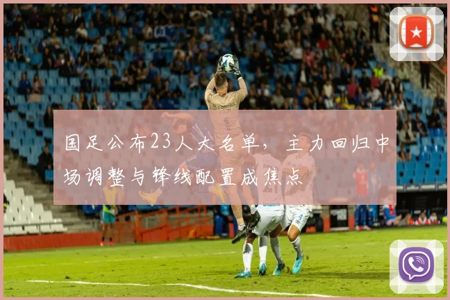 国足公布23人大名单，主力回归中场调整与锋线配置成焦点