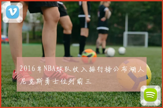 2016年NBA球队收入排行榜公布湖人尼克斯勇士位列前三