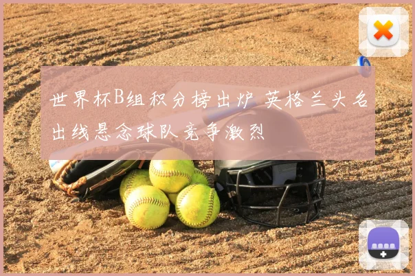 世界杯B组积分榜出炉 英格兰头名出线悬念球队竞争激烈