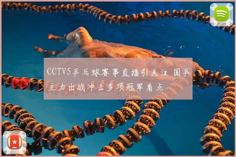 CCTV5乒乓球赛事直播引关注 国乒主力出战冲击多项冠军看点