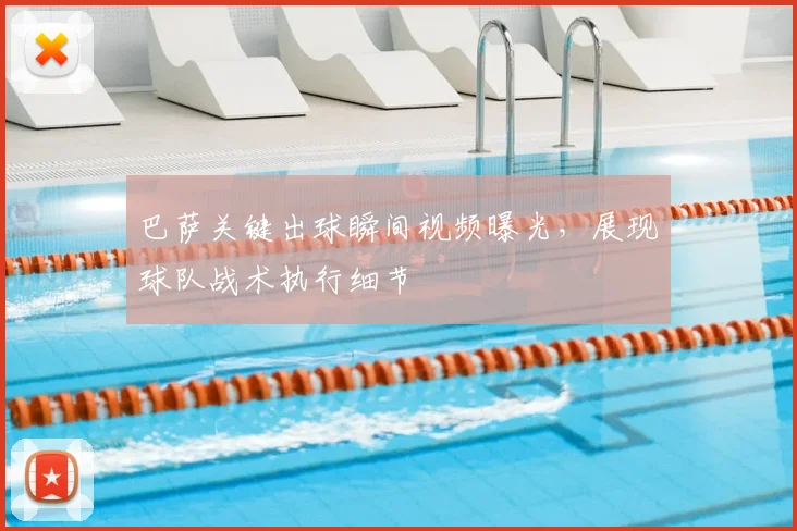 巴萨关键出球瞬间视频曝光，展现球队战术执行细节