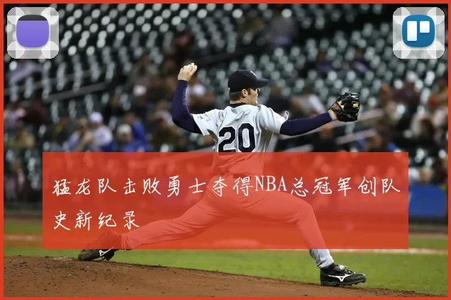 猛龙队击败勇士夺得NBA总冠军创队史新纪录