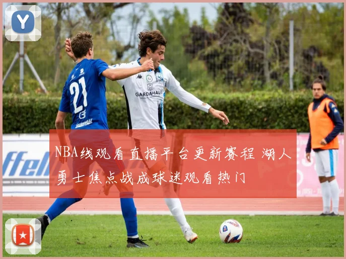 NBA线观看直播平台更新赛程 湖人勇士焦点战成球迷观看热门
