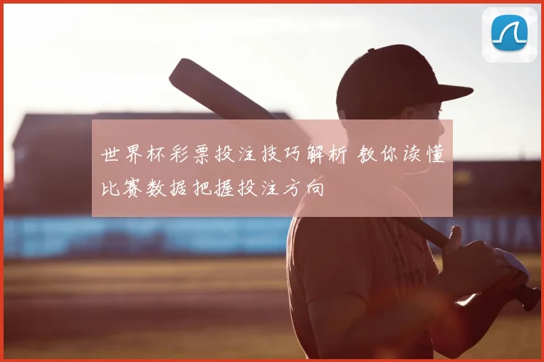 世界杯彩票投注技巧解析 教你读懂比赛数据把握投注方向