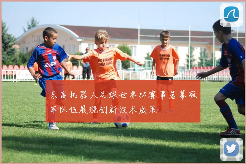 乐高机器人足球世界杯赛事落幕冠军队伍展现创新技术成果