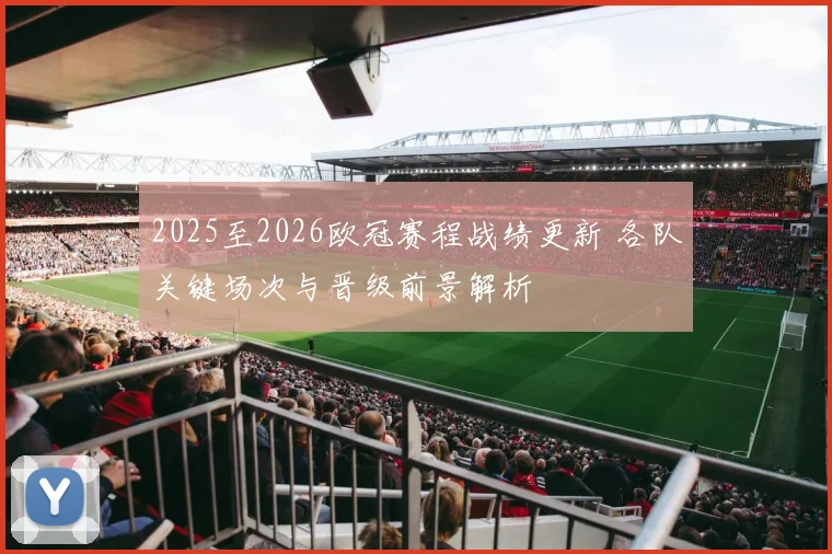 2025至2026欧冠赛程战绩更新 各队关键场次与晋级前景解析