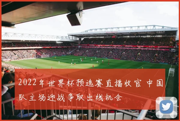 2022年世界杯预选赛直播收官 中国队主场迎战争取出线机会