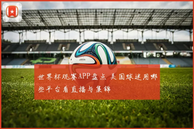 世界杯观赛APP盘点 美国球迷用哪些平台看直播与集锦