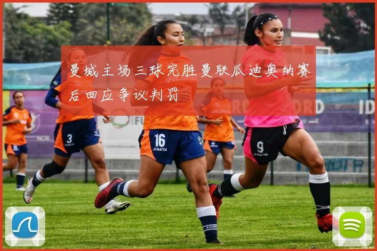 曼城主场三球完胜曼联瓜迪奥纳赛后回应争议判罚