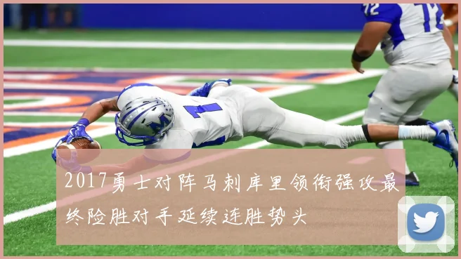 2017勇士对阵马刺库里领衔强攻最终险胜对手延续连胜势头