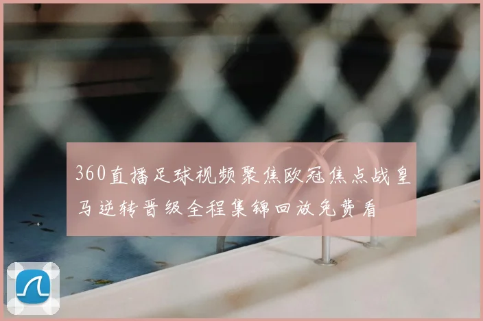 360直播足球视频聚焦欧冠焦点战皇马逆转晋级全程集锦回放免费看