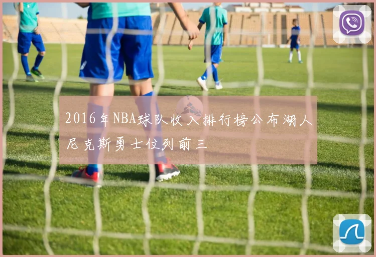 2016年NBA球队收入排行榜公布湖人尼克斯勇士位列前三