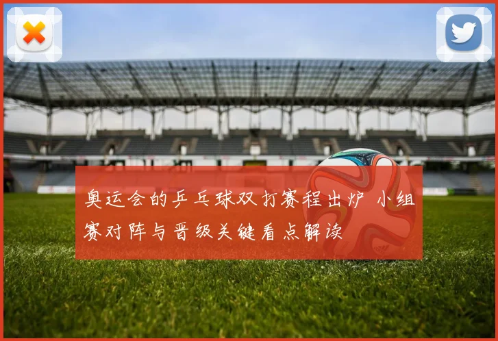 奥运会的乒乓球双打赛程出炉 小组赛对阵与晋级关键看点解读