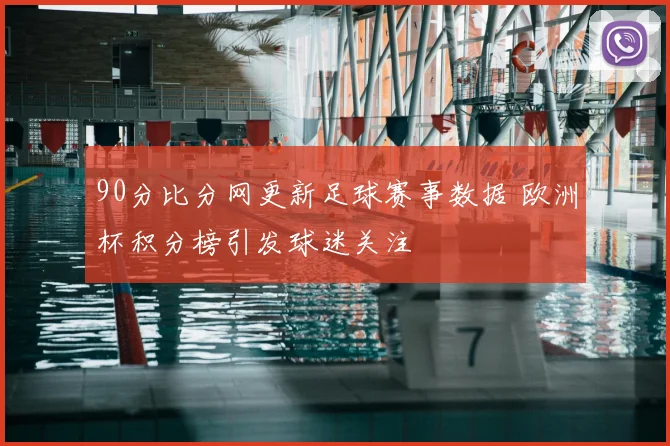 90分比分网更新足球赛事数据 欧洲杯积分榜引发球迷关注