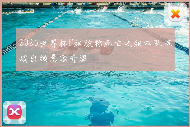 2026世界杯F组被称死亡之组四队混战出线悬念升温