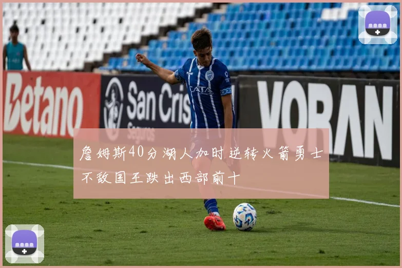 詹姆斯40分湖人加时逆转火箭勇士不敌国王跌出西部前十